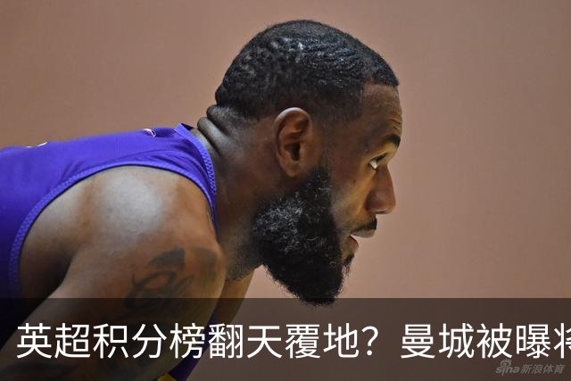 英超积分榜翻天覆地？曼城被曝将巨额扣分降级，榜首可能跌榜尾